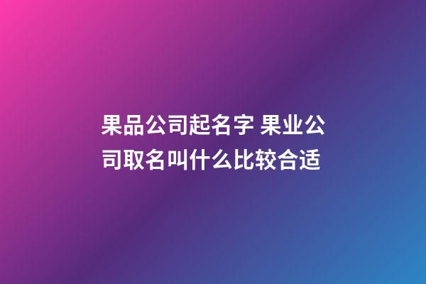 果品公司起名字 果业公司取名叫什么比较合适-第1张-公司起名-玄机派